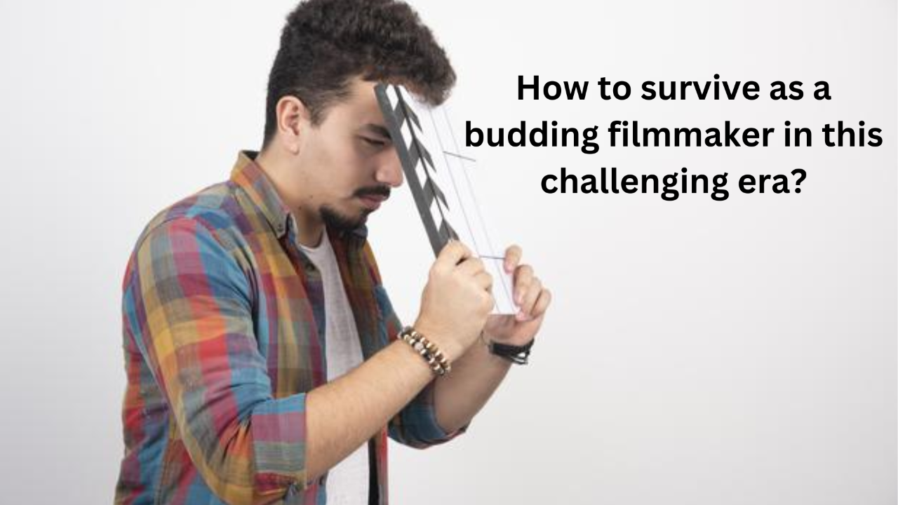 How to survive as a budding filmmaker in this challenging era?